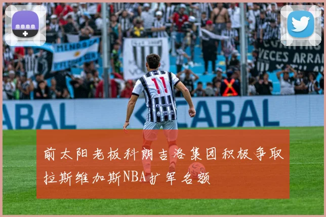 前太阳老板科朗吉洛集团积极争取拉斯维加斯NBA扩军名额
