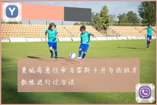 曼城有意任命马雷斯卡并与西班牙教练进行过洽谈