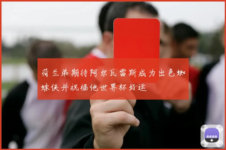 荷兰弟期待阿尔瓦雷斯成为出色蜘蛛侠并祝福他世界杯好运