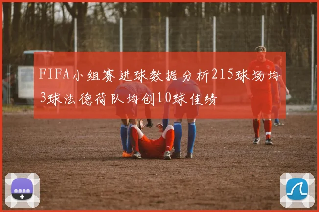 FIFA小组赛进球数据分析215球场均3球法德荷队均创10球佳绩