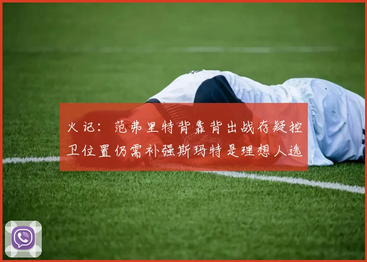火记：范弗里特背靠背出战存疑控卫位置仍需补强斯玛特是理想人选