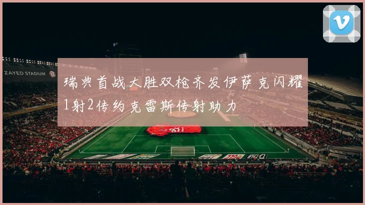 瑞典首战大胜双枪齐发伊萨克闪耀1射2传约克雷斯传射助力