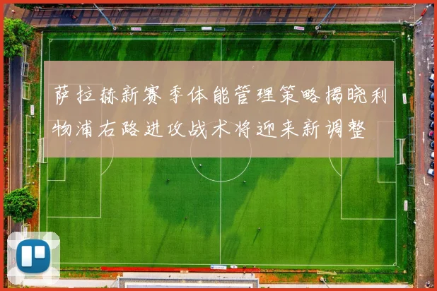萨拉赫新赛季体能管理策略揭晓利物浦右路进攻战术将迎来新调整